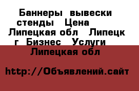 Баннеры, вывески, стенды › Цена ­ 300 - Липецкая обл., Липецк г. Бизнес » Услуги   . Липецкая обл.